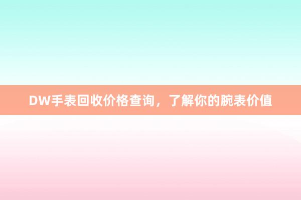 DW手表回收价格查询，了解你的腕表价值