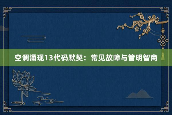 空调涌现13代码默契：常见故障与管明智商