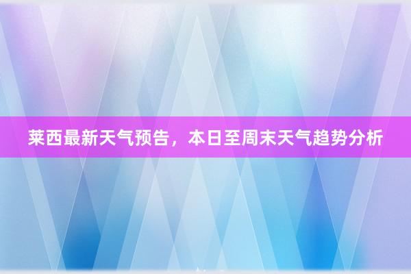 莱西最新天气预告，本日至周末天气趋势分析